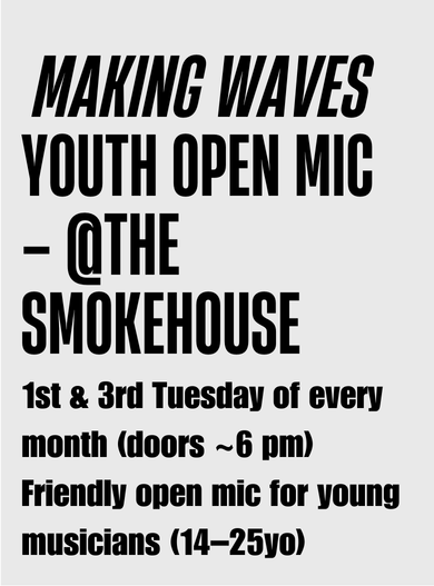 Making waves youth open mic - at The Smokehouse - 1st & 3rd Tuesday of every month (doors - 6pm) Friendly open mic for young musicians (14-25yo)