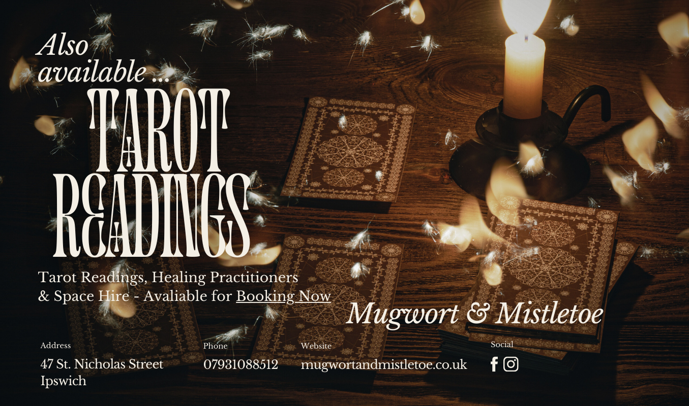 Also available... Tarot Readings. Tarot readings, healing practitioners and space hire - Avaliable for Booking Now. Mugwort & Mistletoe Address 47 St. Nicholas Street, Ipswich. Phone 07931088512. Website www.mugwortandmistletoe.co.uk Socials facebook and instagram.