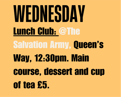 Wednesday Lunch Club at The Salvation Army, Queen's Way, 12:30pm. Main course, dessert and cup of tea £5.
